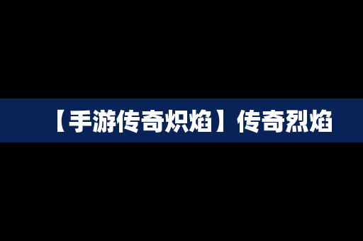 【手游传奇炽焰】传奇烈焰