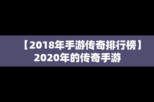 【2018年手游传奇排行榜】2020年的传奇手游