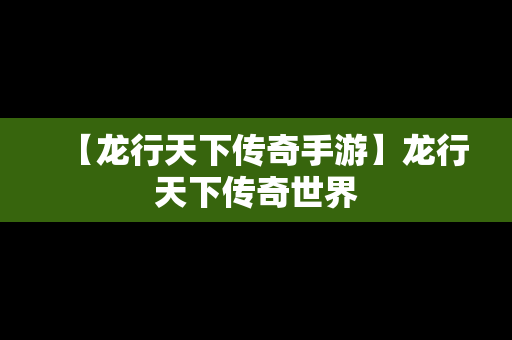 【龙行天下传奇手游】龙行天下传奇世界