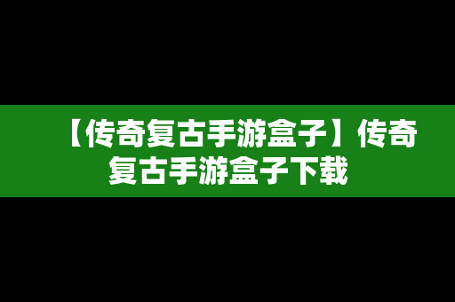 【传奇复古手游盒子】传奇复古手游盒子下载
