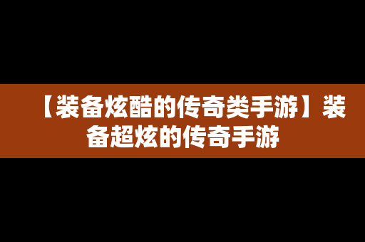 【装备炫酷的传奇类手游】装备超炫的传奇手游