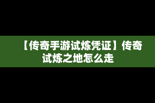 【传奇手游试炼凭证】传奇试炼之地怎么走