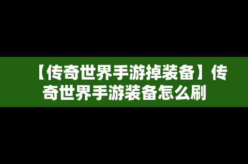 【传奇世界手游掉装备】传奇世界手游装备怎么刷