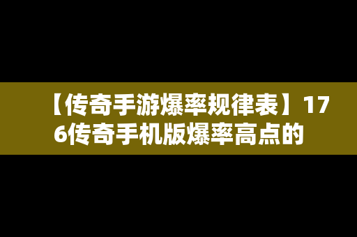 【传奇手游爆率规律表】176传奇手机版爆率高点的