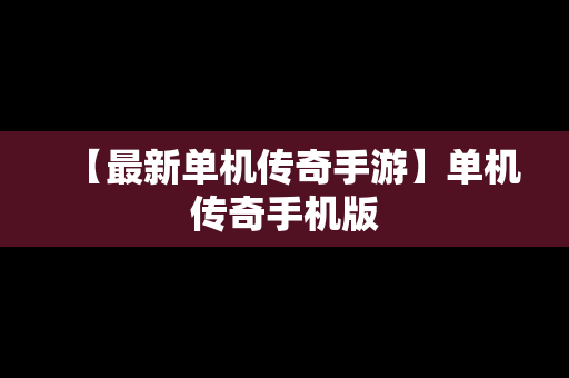【最新单机传奇手游】单机传奇手机版