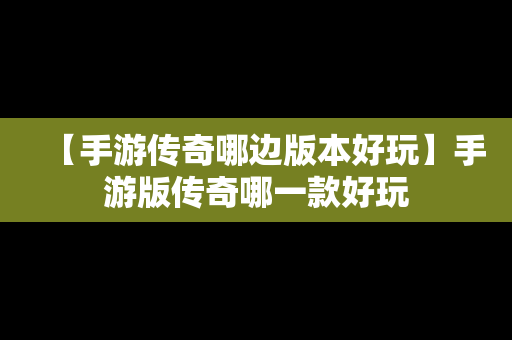 【手游传奇哪边版本好玩】手游版传奇哪一款好玩