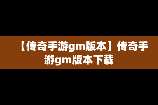【传奇手游gm版本】传奇手游gm版本下载