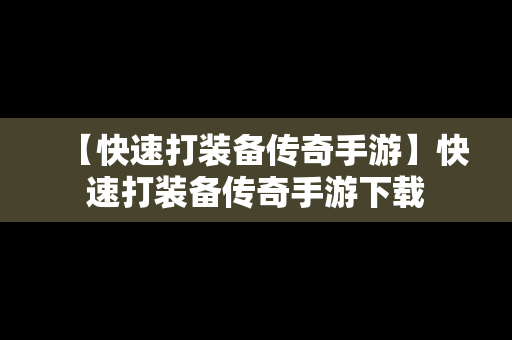 【快速打装备传奇手游】快速打装备传奇手游下载