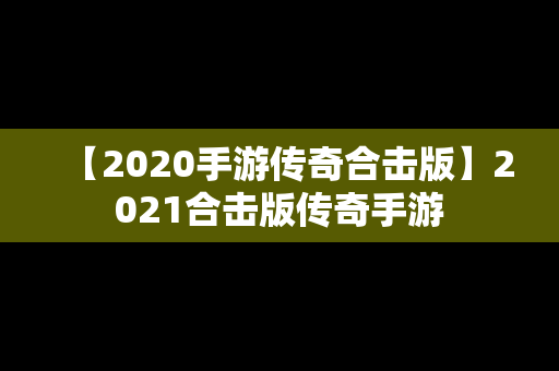 【2020手游传奇合击版】2021合击版传奇手游