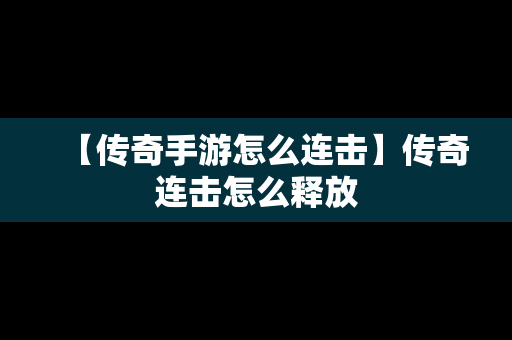 【传奇手游怎么连击】传奇连击怎么释放