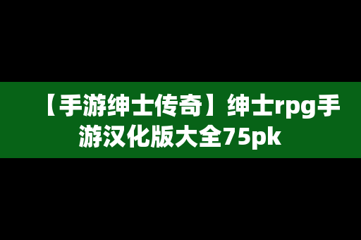 【手游绅士传奇】绅士rpg手游汉化版大全75pk