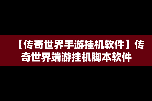 【传奇世界手游挂机软件】传奇世界端游挂机脚本软件