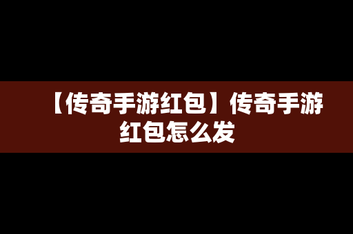 【传奇手游红包】传奇手游红包怎么发