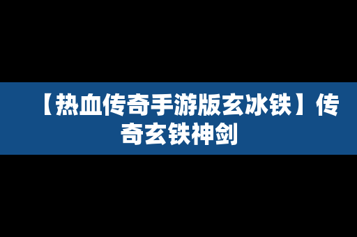 【热血传奇手游版玄冰铁】传奇玄铁神剑