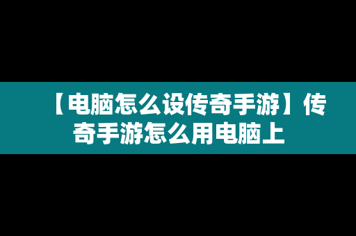 【电脑怎么设传奇手游】传奇手游怎么用电脑上