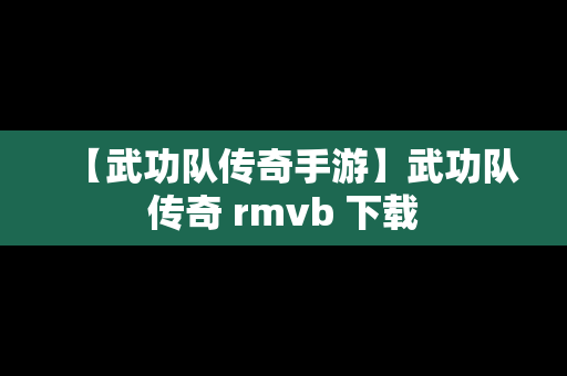 【武功队传奇手游】武功队传奇 rmvb 下载