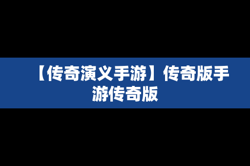 【传奇演义手游】传奇版手游传奇版