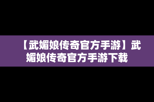 【武媚娘传奇官方手游】武媚娘传奇官方手游下载