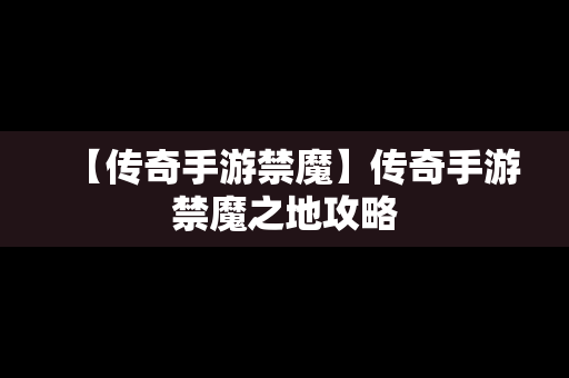 【传奇手游禁魔】传奇手游禁魔之地攻略