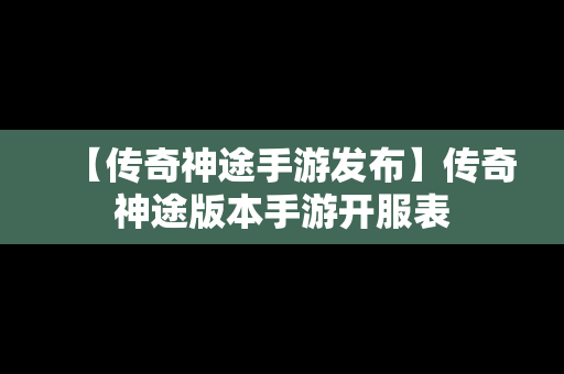 【传奇神途手游发布】传奇神途版本手游开服表