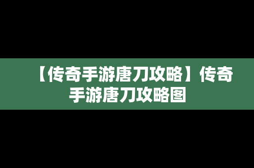 【传奇手游唐刀攻略】传奇手游唐刀攻略图