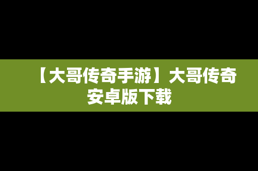 【大哥传奇手游】大哥传奇安卓版下载