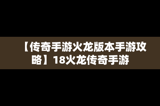 【传奇手游火龙版本手游攻略】18火龙传奇手游