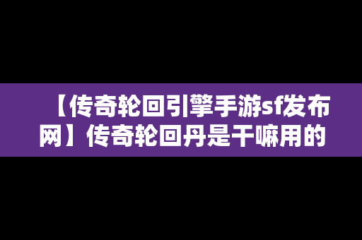 【传奇轮回引擎手游sf发布网】传奇轮回丹是干嘛用的?