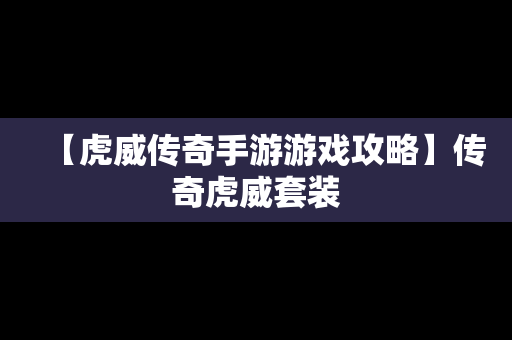 【虎威传奇手游游戏攻略】传奇虎威套装