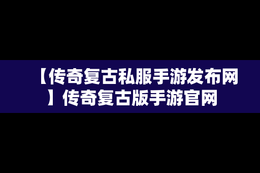 【传奇复古私服手游发布网】传奇复古版手游官网