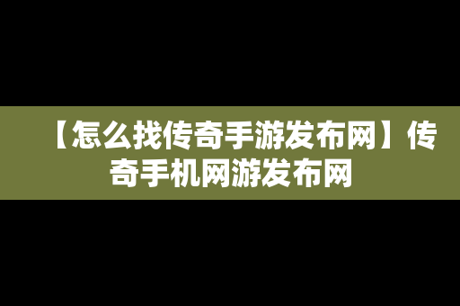 【怎么找传奇手游发布网】传奇手机网游发布网