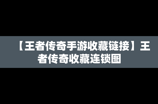 【王者传奇手游收藏链接】王者传奇收藏连锁图