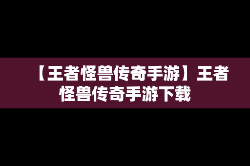 【王者怪兽传奇手游】王者怪兽传奇手游下载