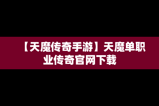 【天魔传奇手游】天魔单职业传奇官网下载