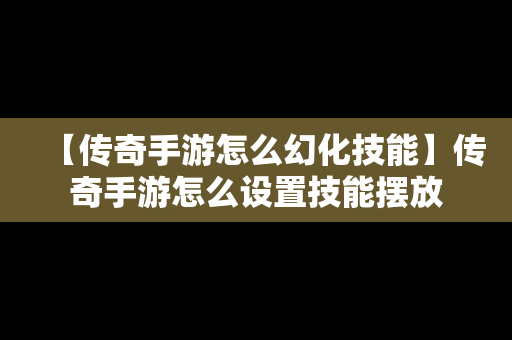 【传奇手游怎么幻化技能】传奇手游怎么设置技能摆放