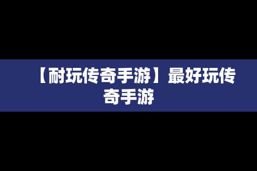 【耐玩传奇手游】最好玩传奇手游
