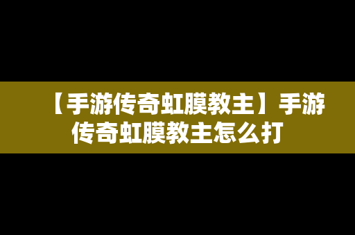 【手游传奇虹膜教主】手游传奇虹膜教主怎么打