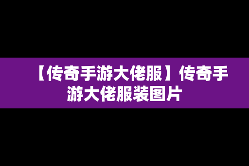 【传奇手游大佬服】传奇手游大佬服装图片