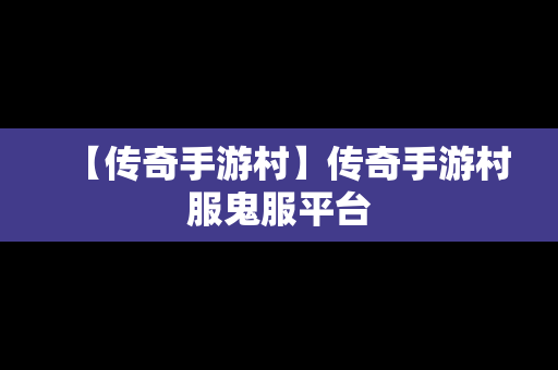 【传奇手游村】传奇手游村服鬼服平台