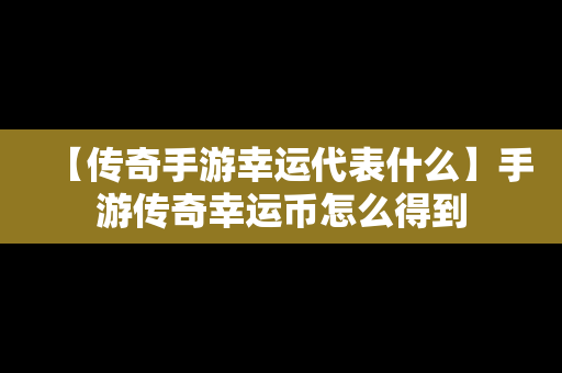 【传奇手游幸运代表什么】手游传奇幸运币怎么得到