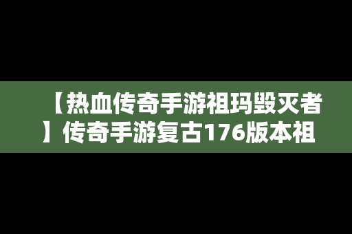 【热血传奇手游祖玛毁灭者】传奇手游复古176版本祖玛迷宫怎么走