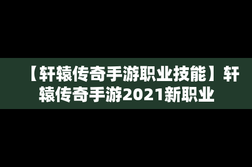 【轩辕传奇手游职业技能】轩辕传奇手游2021新职业