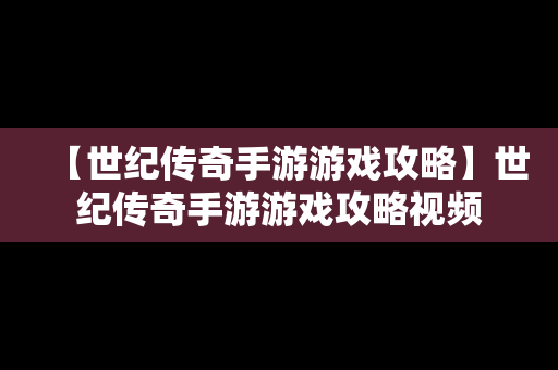 【世纪传奇手游游戏攻略】世纪传奇手游游戏攻略视频