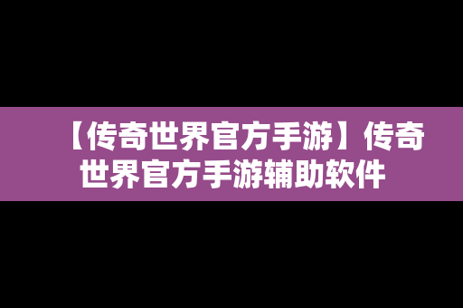 【传奇世界官方手游】传奇世界官方手游辅助软件