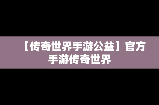 【传奇世界手游公益】官方手游传奇世界