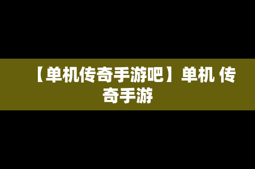 【单机传奇手游吧】单机 传奇手游