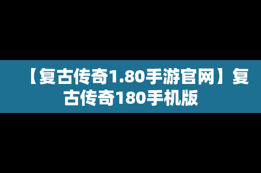 【复古传奇1.80手游官网】复古传奇180手机版