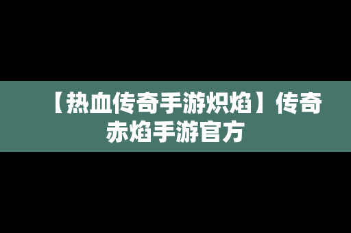 【热血传奇手游炽焰】传奇赤焰手游官方
