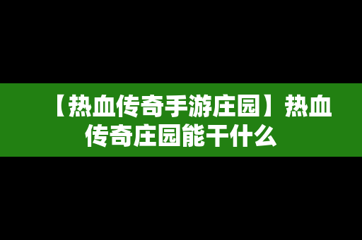 【热血传奇手游庄园】热血传奇庄园能干什么