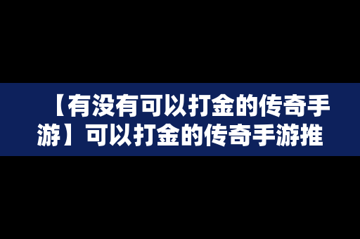 【有没有可以打金的传奇手游】可以打金的传奇手游推荐